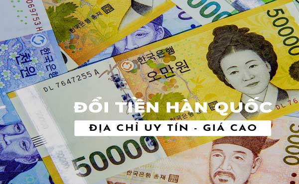 Đổi tiền Won Hàn Quốc ở đâu tốt nhất?